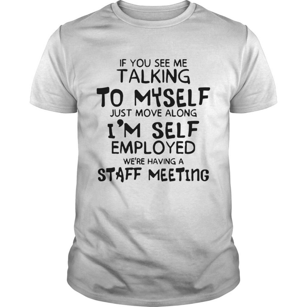 If You See Me Talking To Myself Just Move Along Im Self Employed